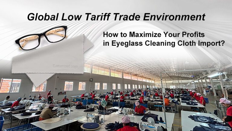 Global Low Tariff Trade Environment: How to Maximize Your Profits in Eyeglass Cleaning Cloth Import?