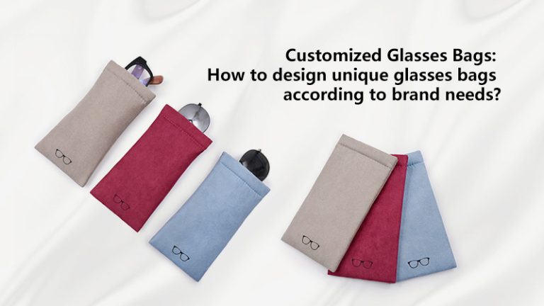 Customized Glasses Bags: How to design unique glasses bags according to brand needs?
